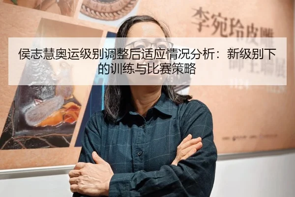 侯志慧奥运级别调整后适应情况分析：新级别下的训练与比赛策略