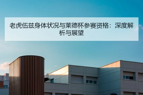 老虎伍兹身体状况与莱德杯参赛资格：深度解析与展望