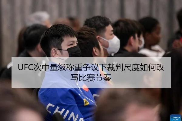 UFC次中量级称重争议下裁判尺度如何改写比赛节奏